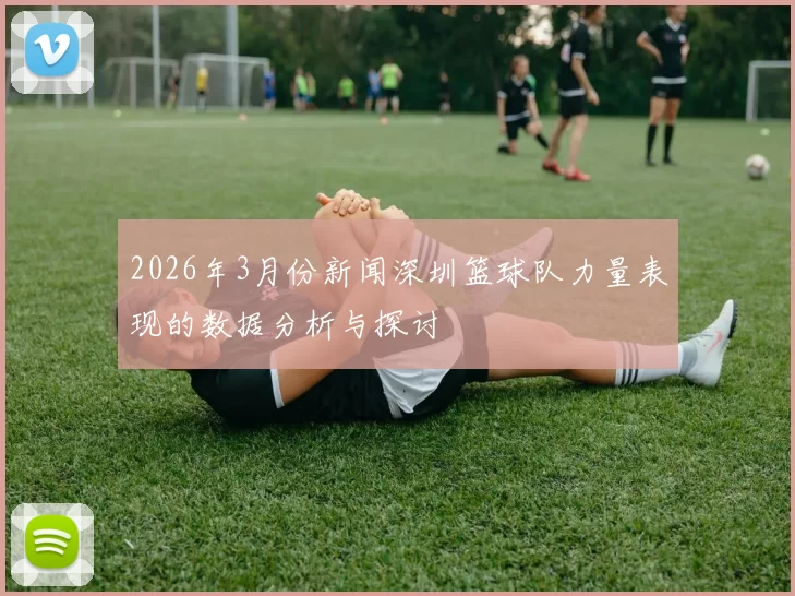 2026年3月份新闻深圳篮球队力量表现的数据分析与探讨