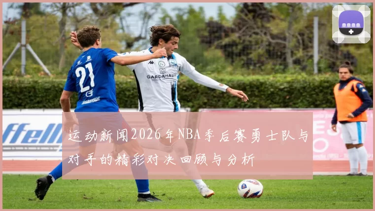 运动新闻2026年NBA季后赛勇士队与对手的精彩对决回顾与分析